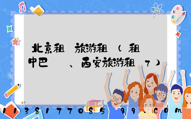 北京租車旅游租車(租車 中巴、西安旅游租車7)